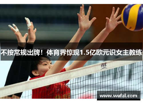 不按常规出牌！体育界惊现1.5亿欧元识女主教练